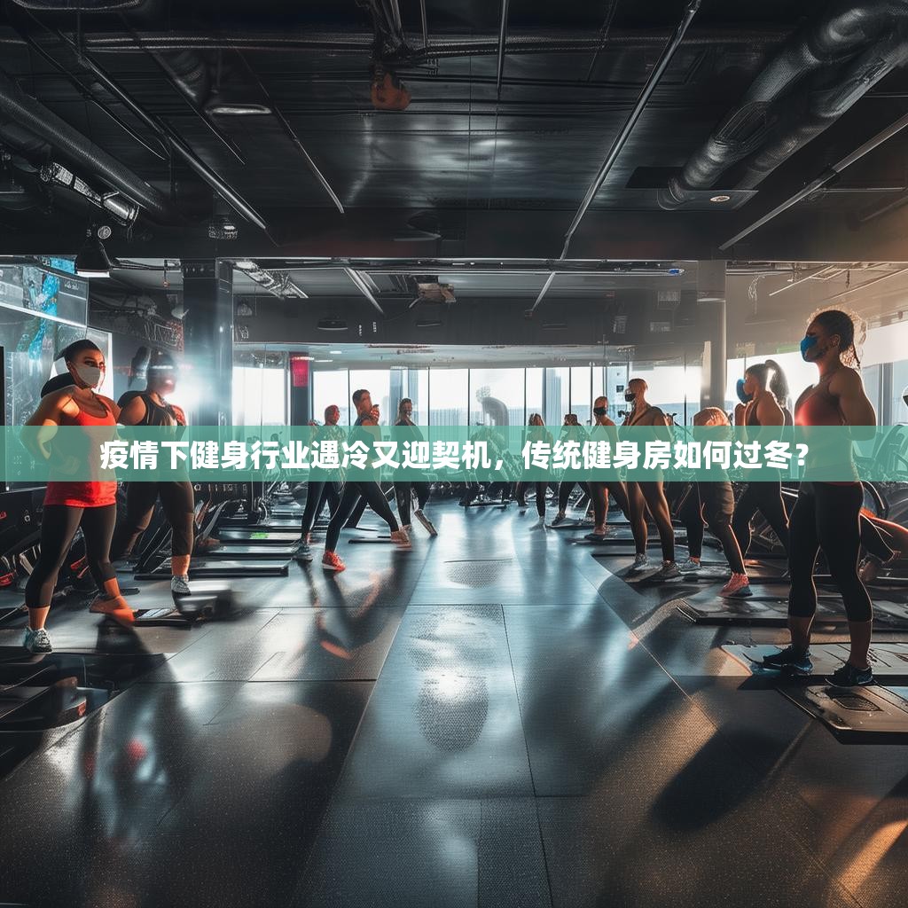 疫情下健身行业遇冷又迎契机，传统健身房如何过冬？