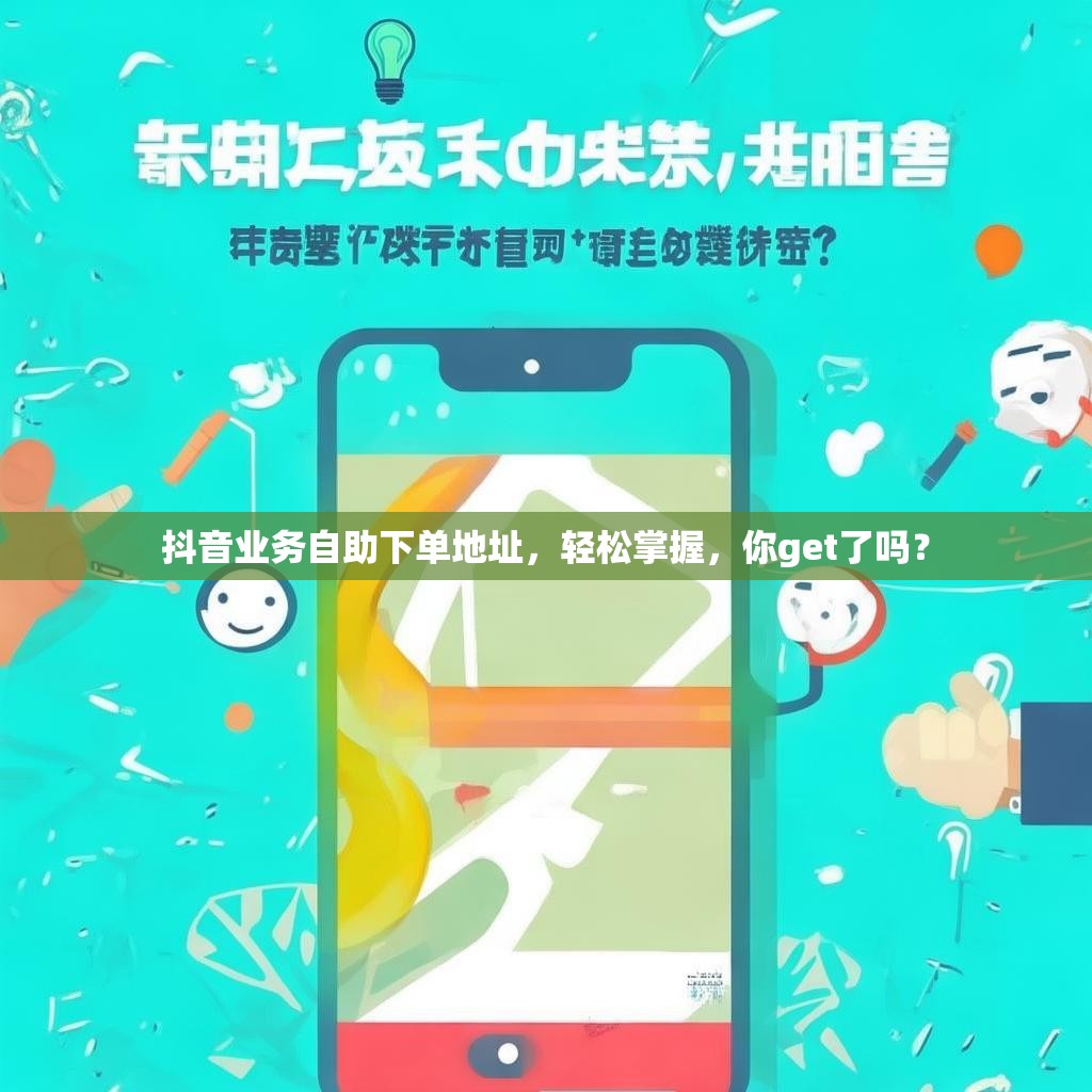 抖音业务自助下单地址，轻松掌握，你get了吗？