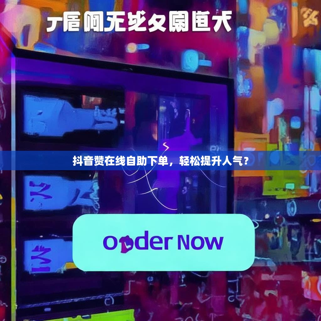 抖音赞在线自助下单，轻松提升人气？