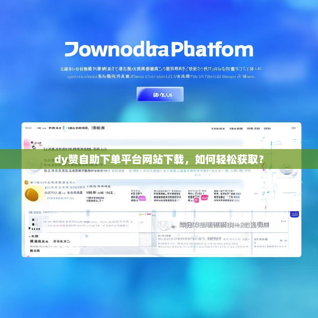 dy赞自助下单平台网站下载，如何轻松获取？